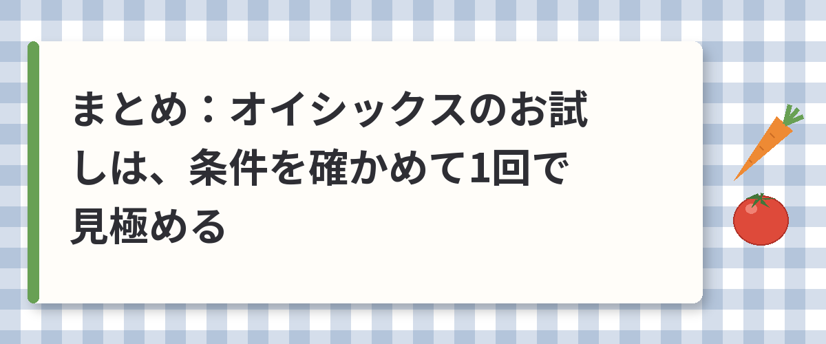 まとめ：オイシックスのお試しは、条件を確かめて1回で見極める