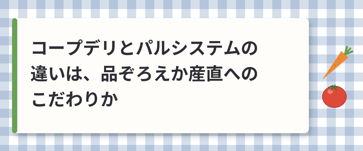 コープデリとパルシステムの違いは、品ぞろえか産直へのこだわりか