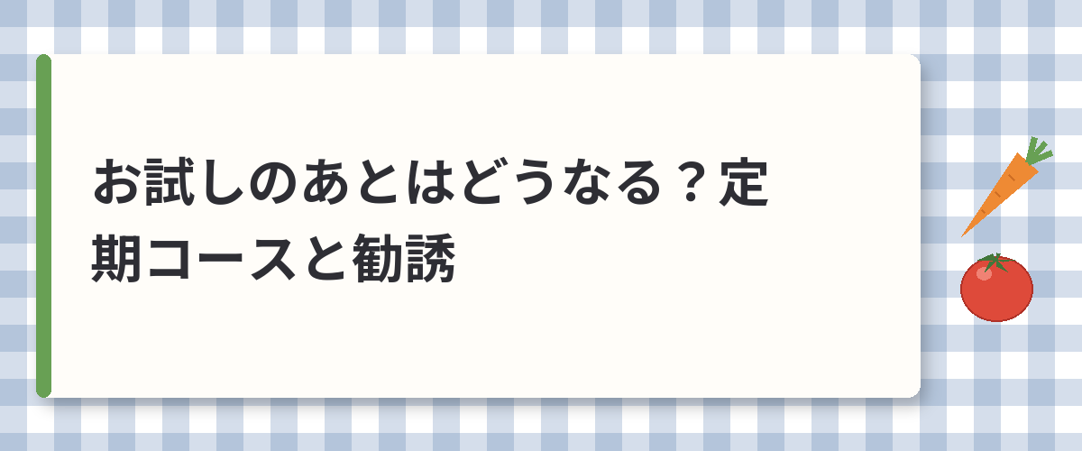 お試しのあとはどうなる?定期コースと勧誘